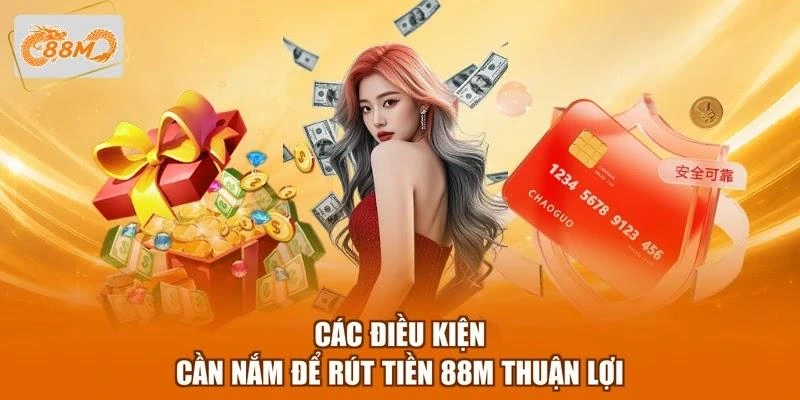 Các điều kiện cần nắm để rút tiền 88M thuận lợi